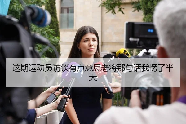 这期运动员访谈有点意思老将那句话我愣了半天 | leyu