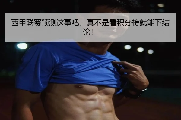 西甲联赛预测这事吧，真不是看积分榜就能下结论！ | leyu