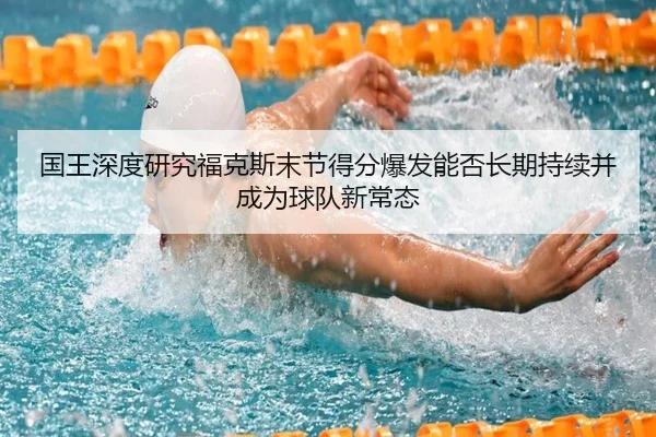 国王深度研究福克斯末节得分爆发能否长期持续并成为球队新常态 | leyu