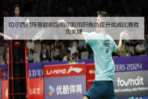 切尔西对阵曼联前瞻帕尔默组织角色提升或成比赛胜负关键 | leyu