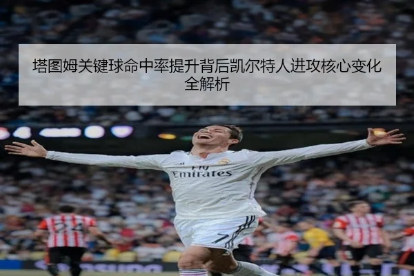 塔图姆关键球命中率提升背后凯尔特人进攻核心变化全解析 - leyu